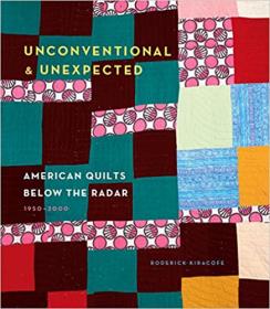 Unconventional & Unexpected - American Quilts Below the Radar 1950-2000