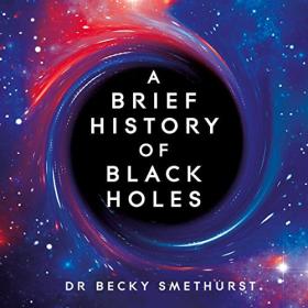 Dr Rebecca Smethurst - 2022 - A Brief History of Black Holes (History)