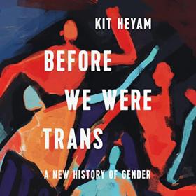 Dr  Kit Heyam Ph D - 2022 - Before We Were Trans (History)