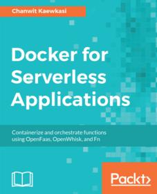 Docker for Serverless Applications - Containerize and Orchestrate Functions Using OpenFaas, OpenWhisk, and Fn (True)