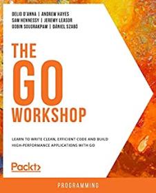 The Go Workshop - Learn to Write Clean, Efficient Code and Build High-Performance Applications with Go