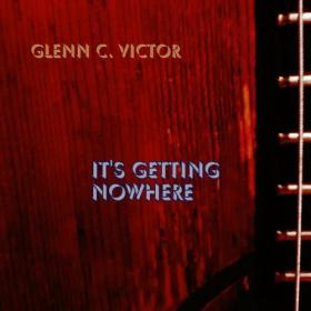 Glenn C  Victor - 2022 - It's Getting Nowhere (FLAC)