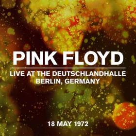 Pink Floyd - Live at the Deutschlandhalle, Berlin, Germany, 18 May 1972 (Live at The Deutschlandhalle, Berlin 18 May 1972) (2022) [24Bit-44.1kHz] FLAC
