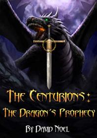 The Dragon's Prophecy by David Noel (The Centurions #1)