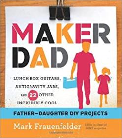 Maker Dad - Lunch Box Guitars, Antigravity Jars, and 22 Other Incredibly Cool Father-Daughter DIY Projects - Mark Frauenfelder - Mantesh