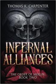 Infernal Alliances A Hundred Halls Novel (The Order of Merlin Book 2) by Thomas K  Carpenter