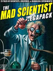 The Mad Scientist Megapack 23 Tales of Scientists, Creatures, & Diabolical Experiments! by Wildside Press