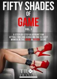 Fifty Shades Of Game Volume 1_ A Step-By-Step Blueprint for Attracting And Seducing the Sexiest Women in the BDSM  Fetish Scene ( PDFDrive )