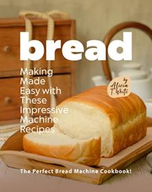 [ TutGee com ] Bread Making Made Easy with These Impressive Machine Recipes - The Perfect Bread Machine Cookbook!