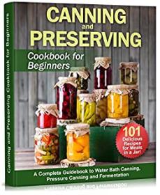 Canning and Preserving Cookbook for Beginners - A Complete Guidebook to Water Bath Canning