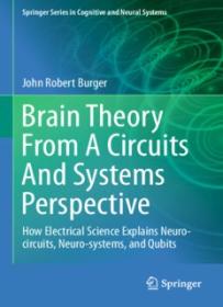 Brain Theory From A Circuits And Systems Perspective_ How Electrical Science Explains Neuro-circuits, Neuro-systems, and Qubits ( PDFDrive )