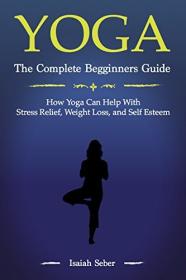 Yoga The Complete Beginners Guide on How Yoga Can Help With Stress Relief
