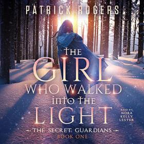 The Girl Who Walked into the Light by Patrick Rogers (The Secret Guardians, Book 1)