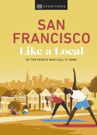 San FraNCISco Like a Local - By the People Who Call It Home (Local Travel Guide), 2023 Edition