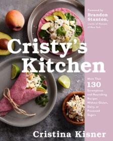 Cristy's Kitchen - More Than 130 Scrumptious and Nourishing Recipes Without Gluten, Dairy, or Processed Sugars