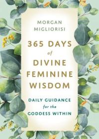 365 Days of Divine Feminine Wisdom - Daily Guidance for the Goddess Within