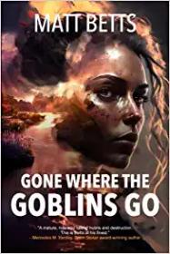 Gone Where the Goblins Go by Matt Betts