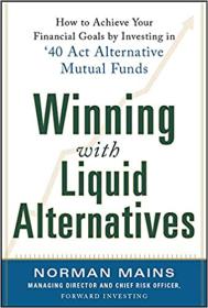 Winning With Liquid Alternatives - How to Achieve Your Financial Goals by Investing in '40 Act Alternative Mutual Funds