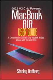 2022 M2 Chip Powered MacBook Air User Guide - A Comprehensive 2022 M2 Chip MacBook Air User Manual with Tips and Tricks