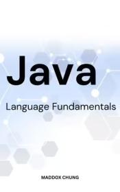 Java Language Fundamentals - A Simple Guide To Java Programming Language Basics For Passionate Beginners