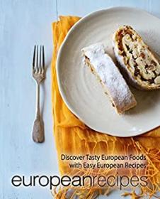 European Recipes - Discover Tasty Ethnic Foods with Easy European Recipes (2nd Edition)