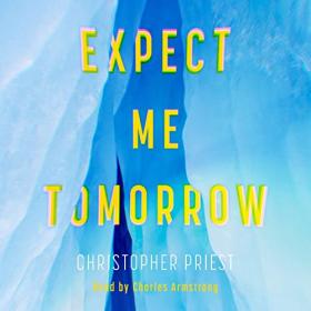 Christopher Priest - 2022 - Expect Me Tomorrow (Fiction)