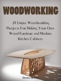 Woodworking - 25 Unique Woodworking Projects For Making Your Own Wood Furniture and Modern Kitchen Cabinets