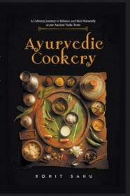 Ayurvedic Cookery - A Culinary Journey to Balance and Heal Naturally as per Vedic Texts