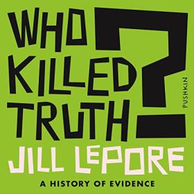 Jill Lepore - 2023 - Who Killed Truth (History)