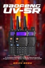 Baofeng UV-5R - A Complete Reference Guide to Operating and Programming your Radio Manually and with CHIRP