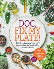 Doc, Fix My Plate! - The Physician In the Kitchen 's Prescriptions for Your Healthy Meal Makeover