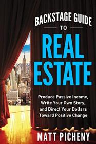 Backstage Guide to Real Estate - Produce Passive Income, Write Your Own Story, and Direct Your Dollars Toward Positive Change