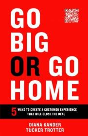 Go Big or Go Home - 5 Ways to Create a Customer Experience That Will Close the Deal