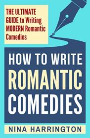 How to Write Romantic Comedies - The Ultimate Guide to Writing Modern Romantic Comedies