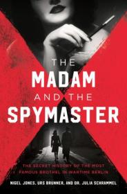 The Madam and the Spymaster - The Secret History of the Most Famous Brothel in Wartime Berlin