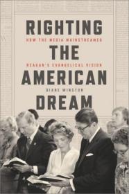 [ CourseWikia com ] Righting the American Dream - How the Media Mainstreamed Reagan's Evangelical Vision