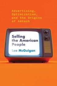 [ CourseWikia com ] Selling the American People - Advertising, Optimization, and the Origins of Adtech