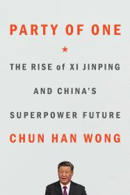 Party of One_ The Rise of Xi Jinping and China's Superpower Future - Chun Han Wong