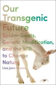 Our Transgenic Future - Spider Goats, Genetic Modification, and the Will to Change Nature