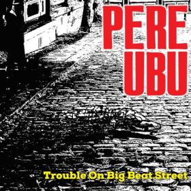 (2023) Pere Ubu - Trouble On Big Beat Street [FLAC]