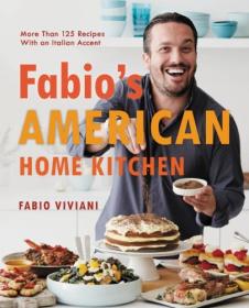 Fabio's American Home Kitchen - More Than 125 Recipes With an Italian Accent