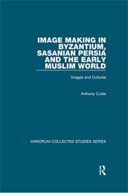 Image Making in Byzantium, Sasanian Persia and the Early Muslim World - Images and Cultures