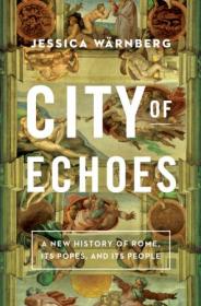 City of Echoes - A New History of Rome, Its Popes, and Its People