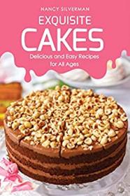 Exquisite Cakes - Delicious and Easy Recipes for All Ages