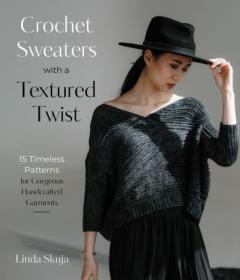 Crochet Sweaters with a Textured Twist - 15 Timeless Patterns for Gorgeous Handcrafted Garments