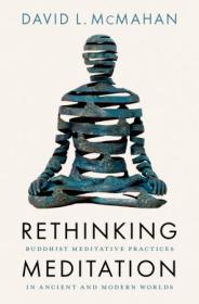 Rethinking Meditation - Buddhist Meditative Practice in Ancient and Modern Worlds