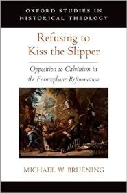 Refusing to Kiss the Slipper - Opposition to Calvinism in the Francophone Reformation
