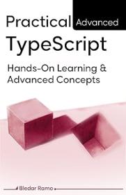 Practical Advanced TypeScript - Hands-On Learning And Advanced Concepts