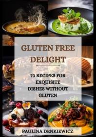 Gluten-Free Delight  70 Recipes for Exquisite Dishes without Gluten