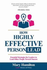 How Highly Effective Person Lead - Essential Strategies for Leaders to Lead Other People toward Success